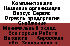 Комплектовщик › Название организации ­ Версус Сервис › Отрасль предприятия ­ Снабжение › Минимальный оклад ­ 1 - Все города Работа » Вакансии   . Кировская обл.,Захарищево п.